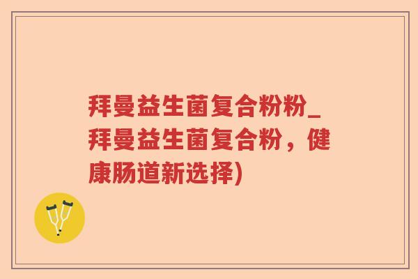 拜曼益生菌复合粉粉_拜曼益生菌复合粉，健康肠道新选择)