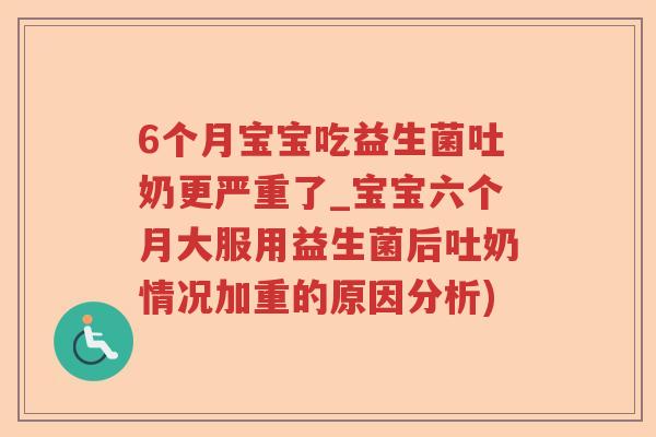 6个月宝宝吃益生菌吐奶更严重了_宝宝六个月大服用益生菌后吐奶情况加重的原因分析)