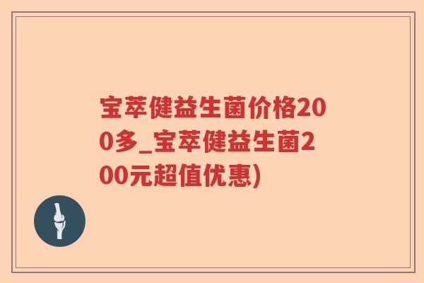 宝萃健益生菌价格200多_宝萃健益生菌200元超值优惠)