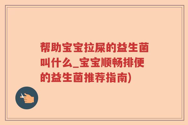 帮助宝宝拉屎的益生菌叫什么_宝宝顺畅排便的益生菌推荐指南)