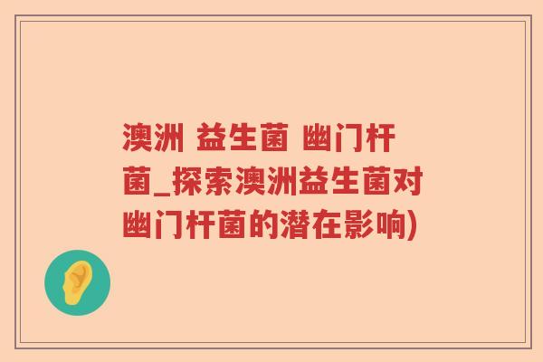 澳洲 益生菌 幽门杆菌_探索澳洲益生菌对幽门杆菌的潜在影响)
