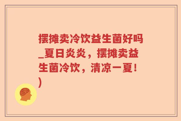 摆摊卖冷饮益生菌好吗_夏日炎炎，摆摊卖益生菌冷饮，清凉一夏！)