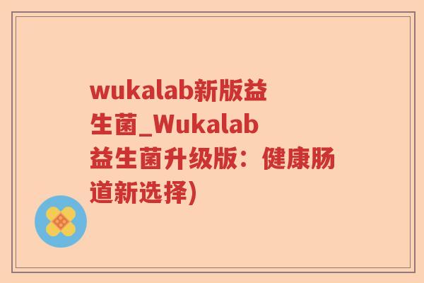 wukalab新版益生菌_Wukalab益生菌升级版：健康肠道新选择)