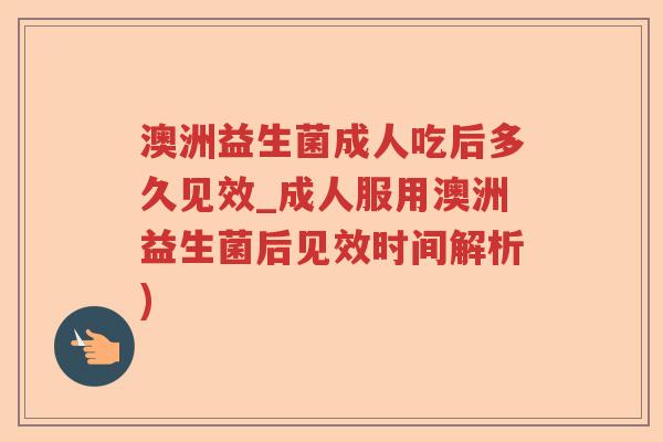 澳洲益生菌成人吃后多久见效_成人服用澳洲益生菌后见效时间解析)
