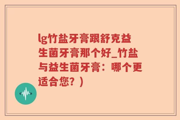 lg竹盐牙膏跟舒克益生菌牙膏那个好_竹盐与益生菌牙膏：哪个更适合您？)