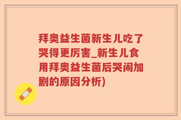 拜奥益生菌新生儿吃了哭得更厉害_新生儿食用拜奥益生菌后哭闹加剧的原因分析)