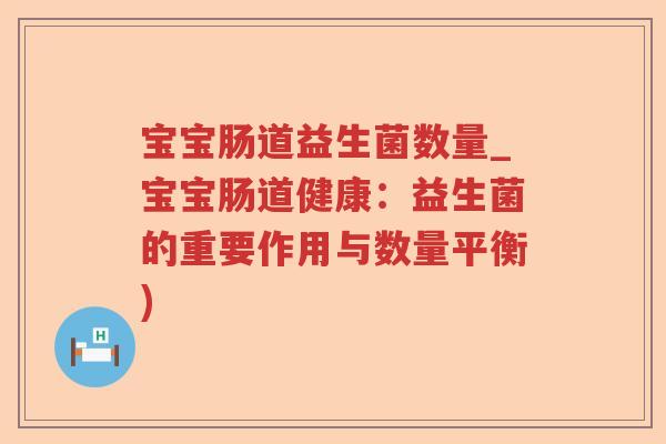 宝宝肠道益生菌数量_宝宝肠道健康：益生菌的重要作用与数量平衡)