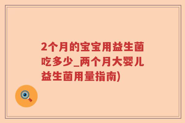 2个月的宝宝用益生菌吃多少_两个月大婴儿益生菌用量指南)