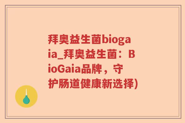 拜奥益生菌biogaia_拜奥益生菌：BioGaia品牌，守护肠道健康新选择)
