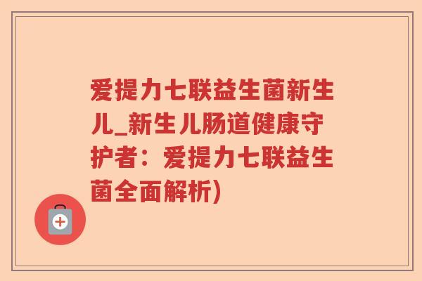 爱提力七联益生菌新生儿_新生儿肠道健康守护者：爱提力七联益生菌全面解析)