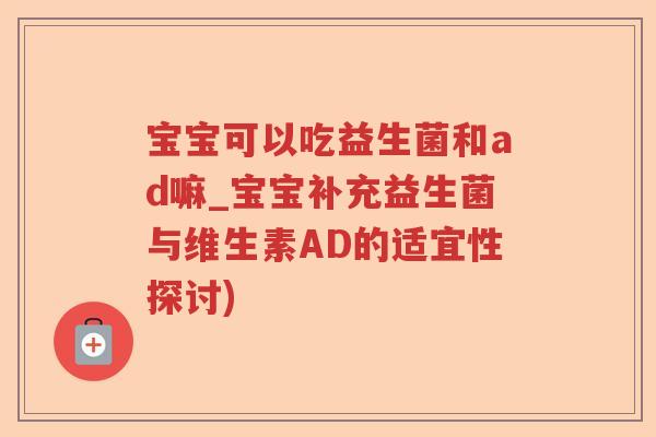 宝宝可以吃益生菌和ad嘛_宝宝补充益生菌与维生素AD的适宜性探讨)