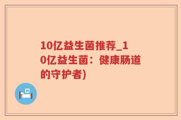 10亿益生菌推荐_10亿益生菌：健康肠道的守护者)
