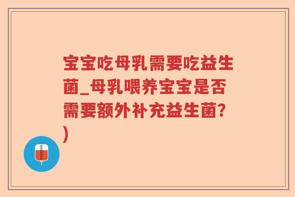 宝宝吃母乳需要吃益生菌_母乳喂养宝宝是否需要额外补充益生菌？)