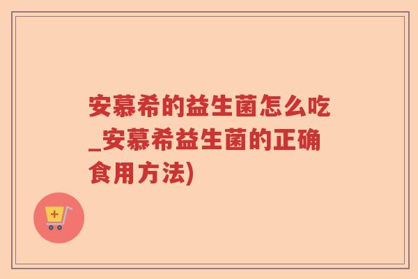 安慕希的益生菌怎么吃_安慕希益生菌的正确食用方法)