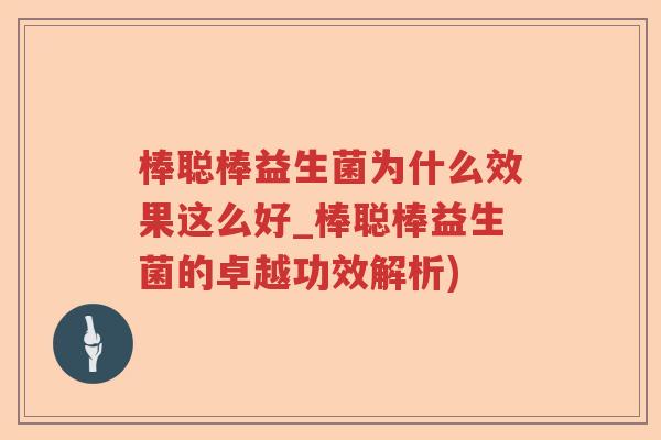 棒聪棒益生菌为什么效果这么好_棒聪棒益生菌的卓越功效解析)