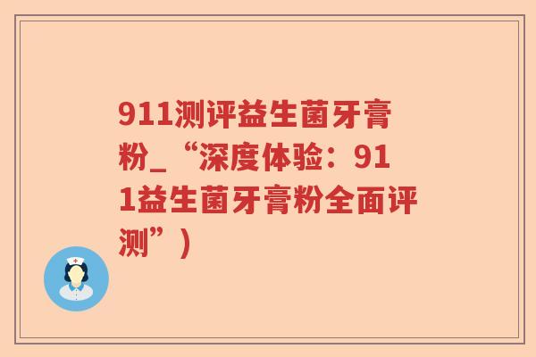 911测评益生菌牙膏粉_“深度体验：911益生菌牙膏粉全面评测”)