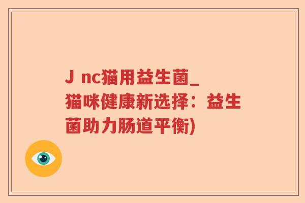 J nc猫用益生菌_猫咪健康新选择：益生菌助力肠道平衡)