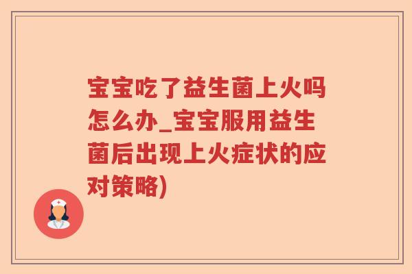 宝宝吃了益生菌上火吗怎么办_宝宝服用益生菌后出现上火症状的应对策略)