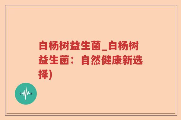 白杨树益生菌_白杨树益生菌：自然健康新选择)