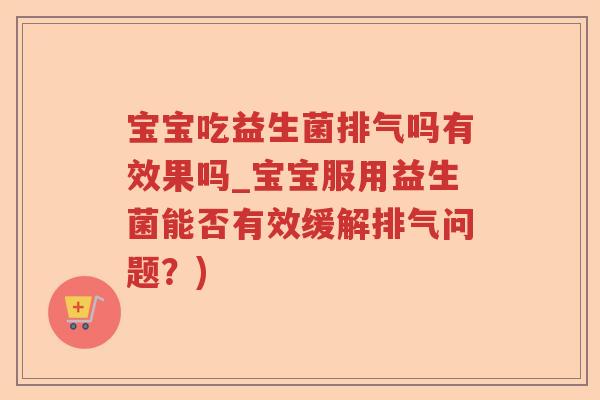宝宝吃益生菌排气吗有效果吗_宝宝服用益生菌能否有效缓解排气问题？)