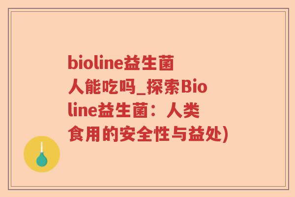 bioline益生菌人能吃吗_探索Bioline益生菌：人类食用的安全性与益处)