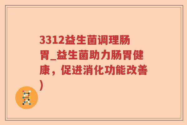 3312益生菌调理肠胃_益生菌助力肠胃健康，促进消化功能改善)