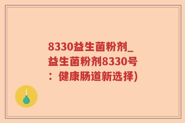 8330益生菌粉剂_益生菌粉剂8330号：健康肠道新选择)