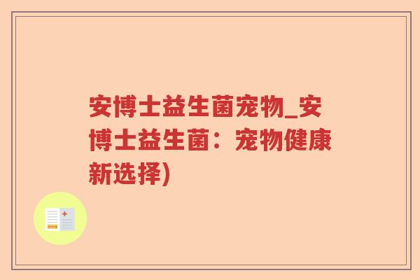 安博士益生菌宠物_安博士益生菌：宠物健康新选择)