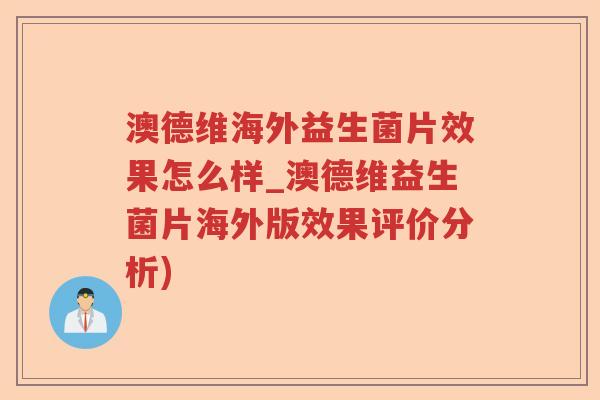 澳德维海外益生菌片效果怎么样_澳德维益生菌片海外版效果评价分析)