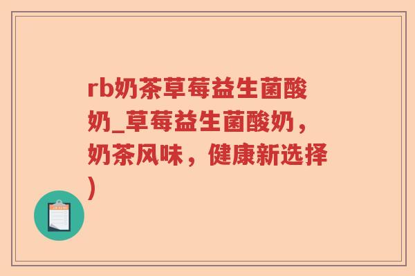 rb奶茶草莓益生菌酸奶_草莓益生菌酸奶，奶茶风味，健康新选择)