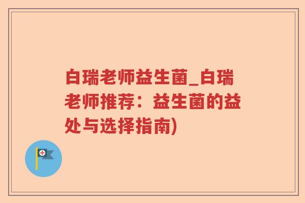 白瑞老师益生菌_白瑞老师推荐：益生菌的益处与选择指南)