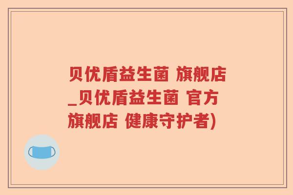 贝优盾益生菌 旗舰店_贝优盾益生菌 官方旗舰店 健康守护者)
