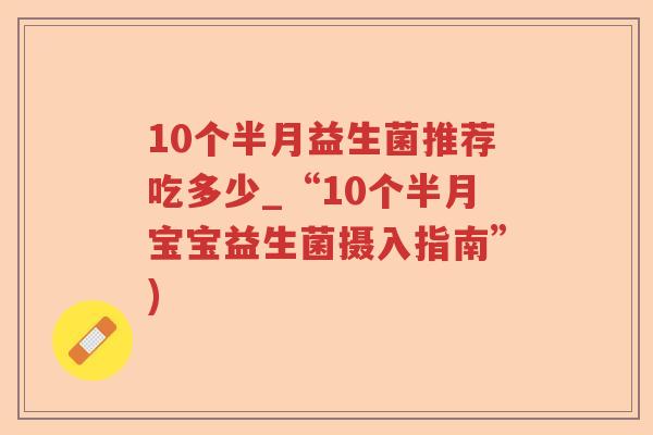 10个半月益生菌推荐吃多少_“10个半月宝宝益生菌摄入指南”)