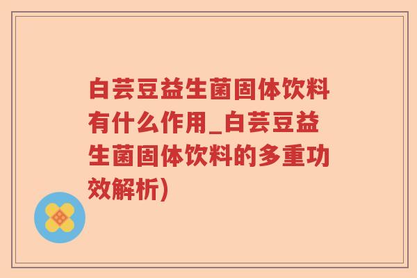 白芸豆益生菌固体饮料有什么作用_白芸豆益生菌固体饮料的多重功效解析)