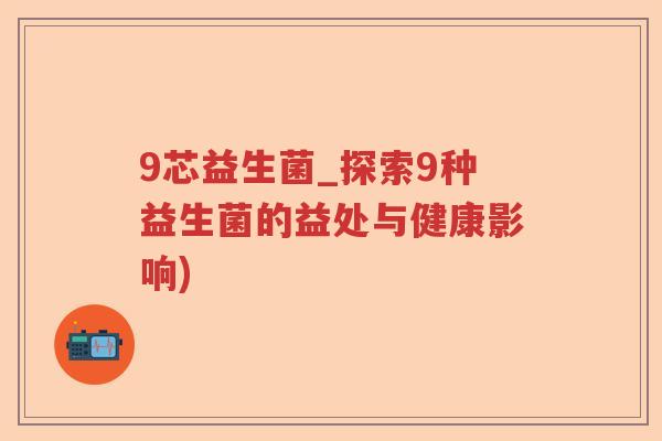 9芯益生菌_探索9种益生菌的益处与健康影响)