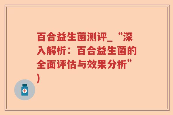 百合益生菌测评_“深入解析：百合益生菌的全面评估与效果分析”)