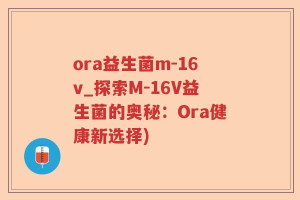 ora益生菌m-16v_探索M-16V益生菌的奥秘：Ora健康新选择)