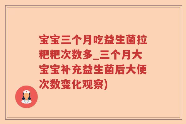 宝宝三个月吃益生菌拉粑粑次数多_三个月大宝宝补充益生菌后大便次数变化观察)