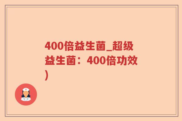 400倍益生菌_超级益生菌：400倍功效)