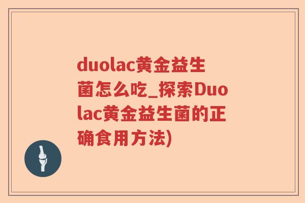 duolac黄金益生菌怎么吃_探索Duolac黄金益生菌的正确食用方法)