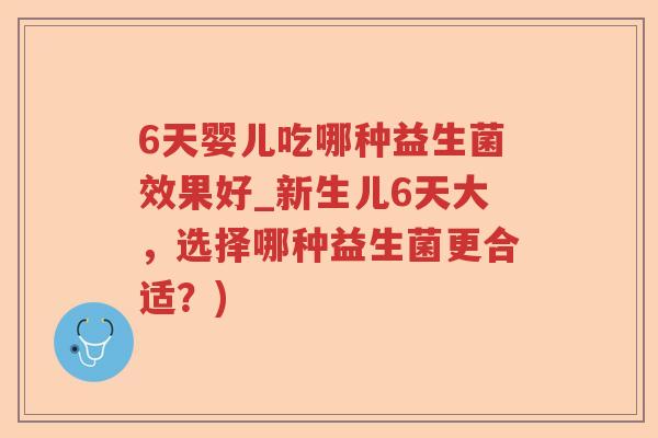 6天婴儿吃哪种益生菌效果好_新生儿6天大，选择哪种益生菌更合适？)
