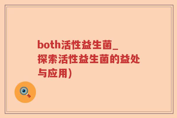 both活性益生菌_探索活性益生菌的益处与应用)