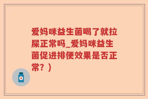 爱妈咪益生菌喝了就拉屎正常吗_爱妈咪益生菌促进排便效果是否正常？)
