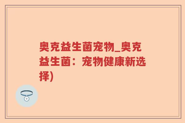 奥克益生菌宠物_奥克益生菌：宠物健康新选择)