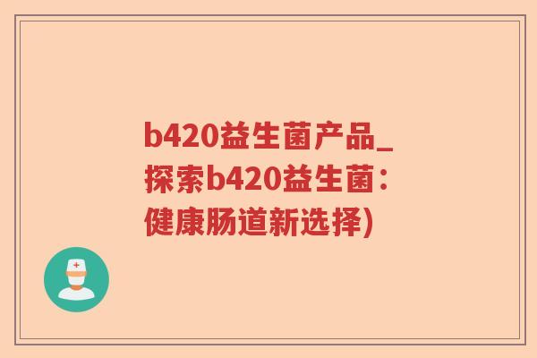 b420益生菌产品_探索b420益生菌：健康肠道新选择)