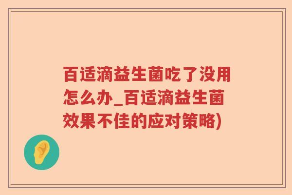 百适滴益生菌吃了没用怎么办_百适滴益生菌效果不佳的应对策略)