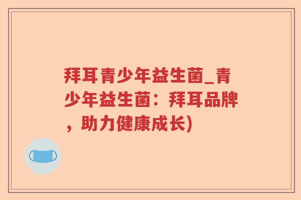 拜耳青少年益生菌_青少年益生菌：拜耳品牌，助力健康成长)