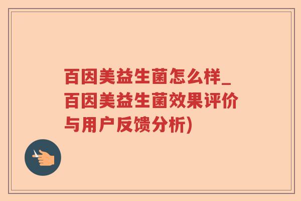 百因美益生菌怎么样_百因美益生菌效果评价与用户反馈分析)