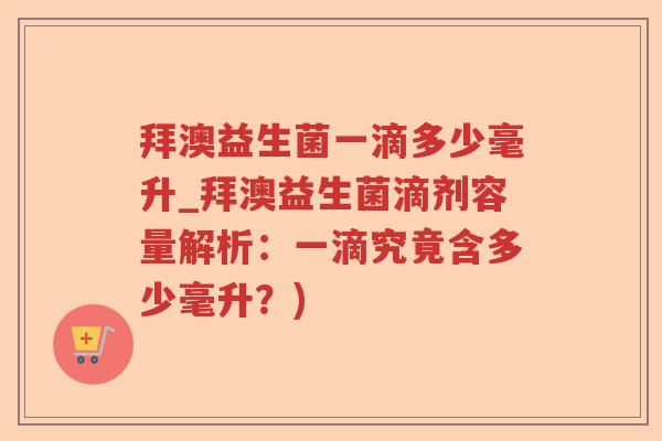 拜澳益生菌一滴多少毫升_拜澳益生菌滴剂容量解析：一滴究竟含多少毫升？)