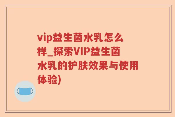vip益生菌水乳怎么样_探索VIP益生菌水乳的护肤效果与使用体验)
